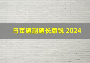 乌审旗副旗长康锐 2024